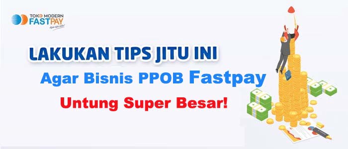 3 Tips Agar Bisnis PPOB Fastpay Anda Untung Super Besar!