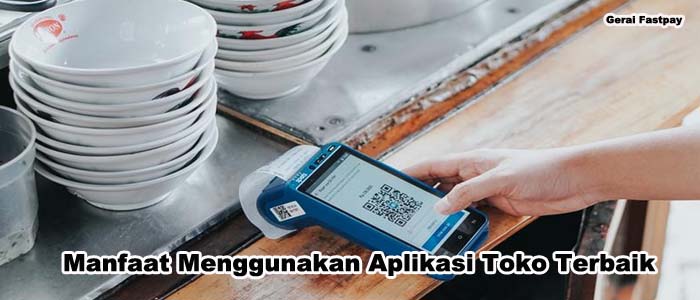 7 Manfaat Menggunakan Aplikasi Toko Terbaik Untuk Bisnis