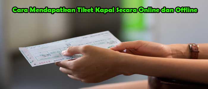 Cara Mendapatkan Tiket Kapal Secara Online dan Offline