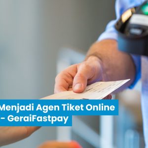 7 Cara Menjadi Agen Tiket Online Mudah – Gerai Fastpay
